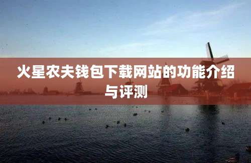 火星农夫钱包下载网站的功能介绍与评测