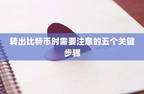 转出比特币时需要注意的五个关键步骤