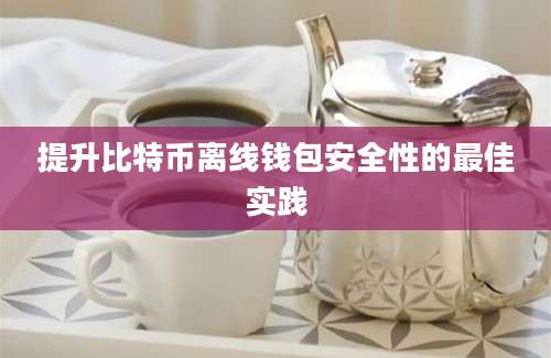 提升比特币离线钱包安全性的最佳实践