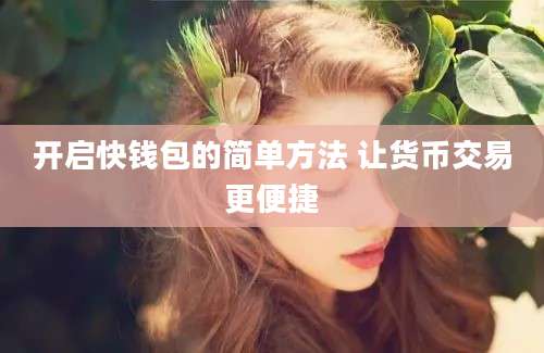 开启快钱包的简单方法 让货币交易更便捷