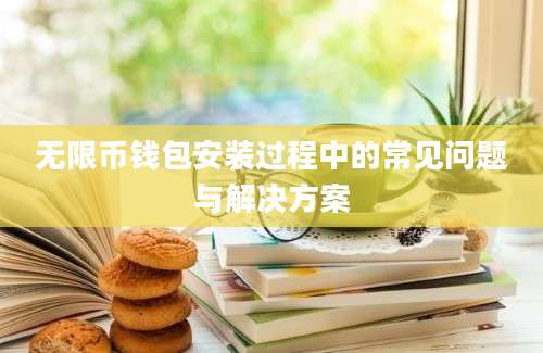 无限币钱包安装过程中的常见问题与解决方案