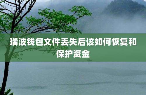 瑞波钱包文件丢失后该如何恢复和保护资金