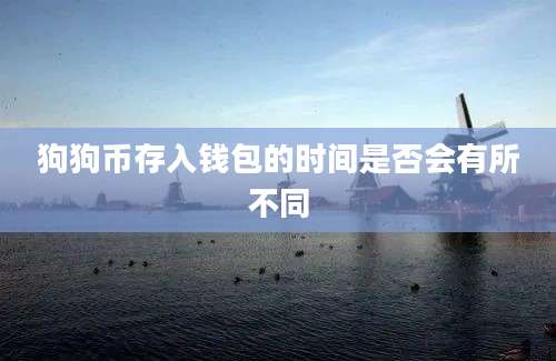 狗狗币存入钱包的时间是否会有所不同