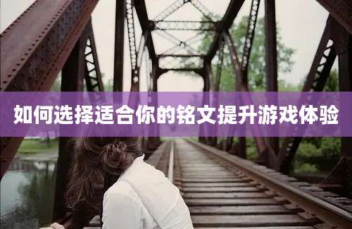 如何选择适合你的铭文提升游戏体验