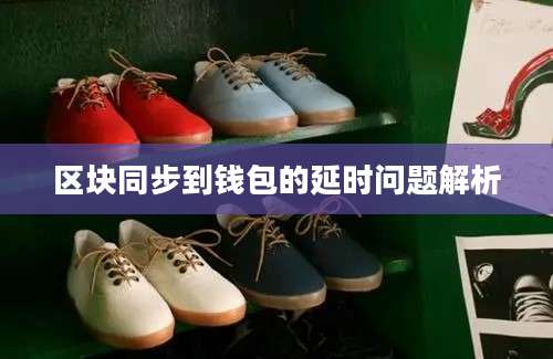 区块同步到钱包的延时问题解析