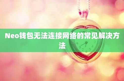 Neo钱包无法连接网络的常见解决方法