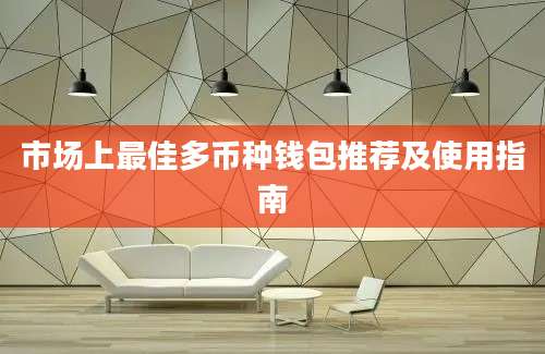 市场上最佳多币种钱包推荐及使用指南