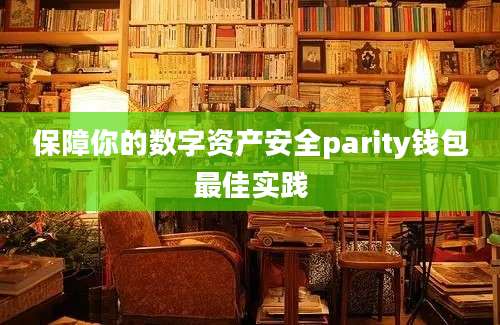 保障你的数字资产安全parity钱包最佳实践