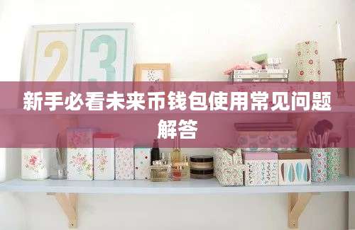 新手必看未来币钱包使用常见问题解答