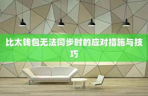 比太钱包无法同步时的应对措施与技巧