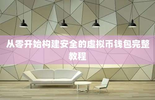 从零开始构建安全的虚拟币钱包完整教程