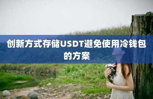 创新方式存储USDT避免使用冷钱包的方案