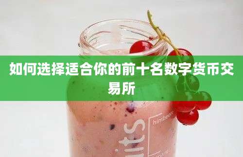 如何选择适合你的前十名数字货币交易所