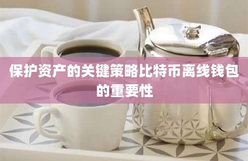 保护资产的关键策略比特币离线钱包的重要性