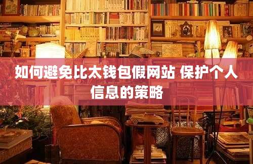 如何避免比太钱包假网站 保护个人信息的策略