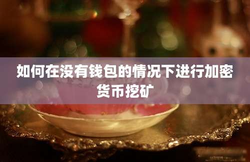 如何在没有钱包的情况下进行加密货币挖矿