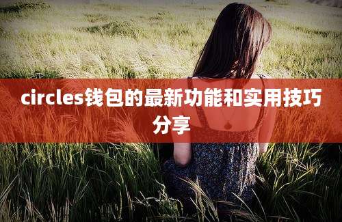 circles钱包的最新功能和实用技巧分享