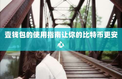 壹钱包的使用指南让你的比特币更安心
