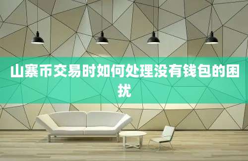 山寨币交易时如何处理没有钱包的困扰