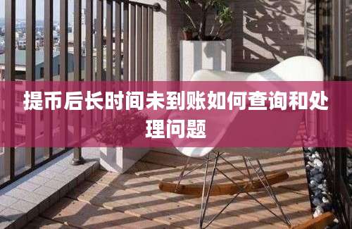 提币后长时间未到账如何查询和处理问题