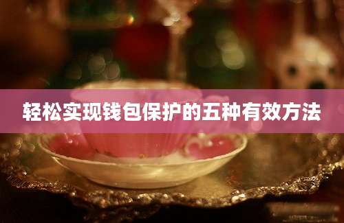 轻松实现钱包保护的五种有效方法