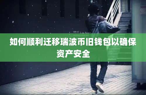 如何顺利迁移瑞波币旧钱包以确保资产安全