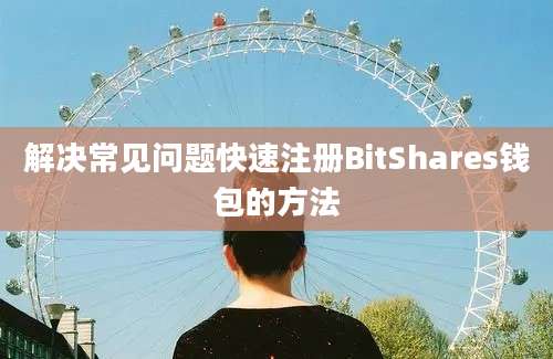 解决常见问题快速注册BitShares钱包的方法