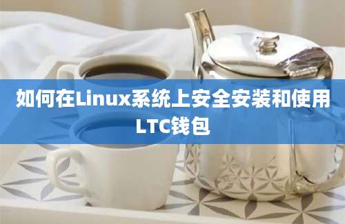 如何在Linux系统上安全安装和使用LTC钱包