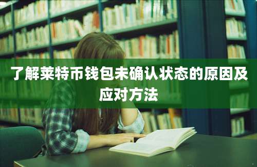 了解莱特币钱包未确认状态的原因及应对方法