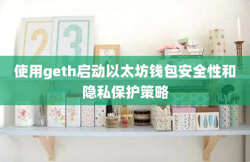 使用geth启动以太坊钱包安全性和隐私保护策略