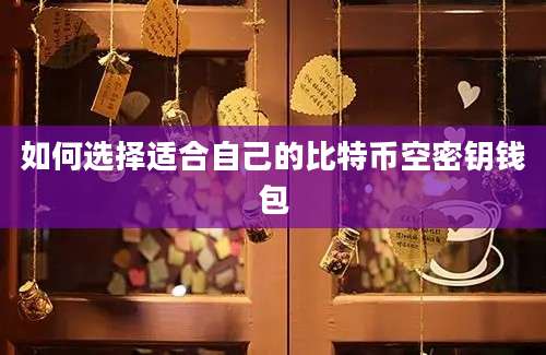 如何选择适合自己的比特币空密钥钱包