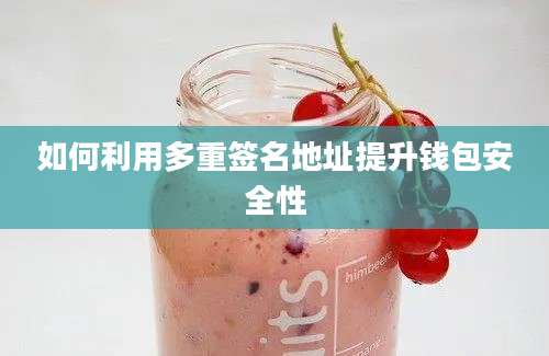 如何利用多重签名地址提升钱包安全性