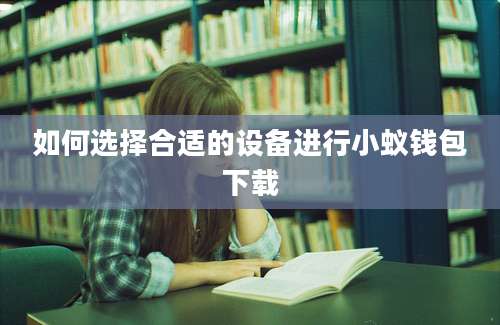 如何选择合适的设备进行小蚁钱包下载