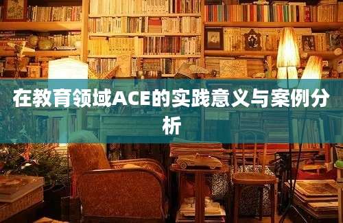 在教育领域ACE的实践意义与案例分析