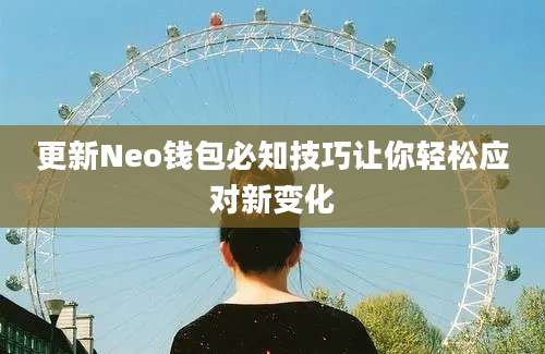 更新Neo钱包必知技巧让你轻松应对新变化