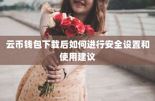 云币钱包下载后如何进行安全设置和使用建议