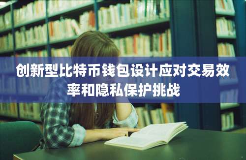 创新型比特币钱包设计应对交易效率和隐私保护挑战