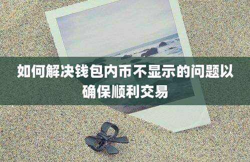 如何解决钱包内币不显示的问题以确保顺利交易