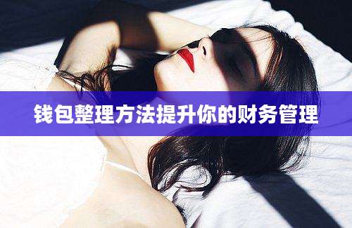 钱包整理方法提升你的财务管理