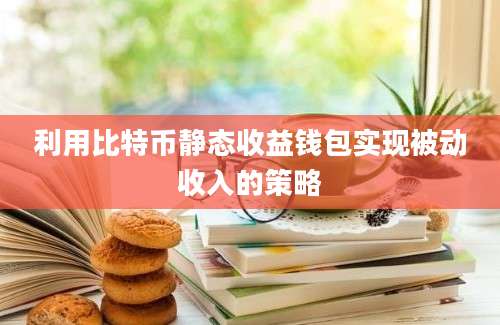 利用比特币静态收益钱包实现被动收入的策略