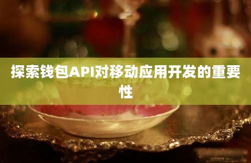 探索钱包API对移动应用开发的重要性
