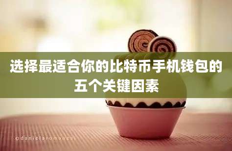 选择最适合你的比特币手机钱包的五个关键因素