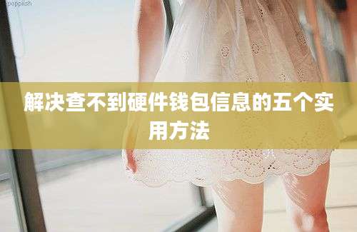 解决查不到硬件钱包信息的五个实用方法