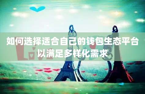 如何选择适合自己的钱包生态平台以满足多样化需求