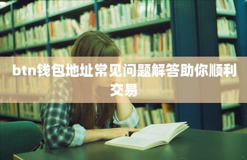 btn钱包地址常见问题解答助你顺利交易