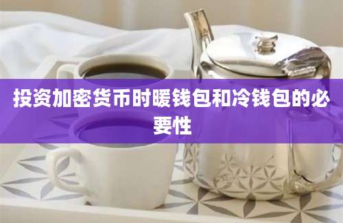 投资加密货币时暖钱包和冷钱包的必要性