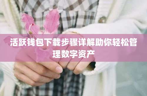 活跃钱包下载步骤详解助你轻松管理数字资产