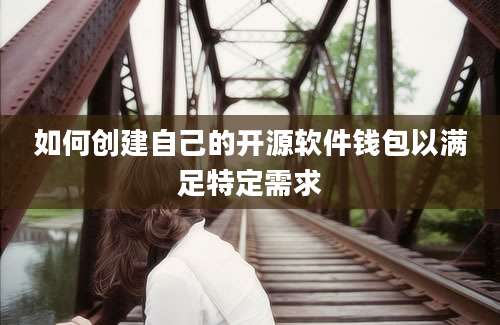 如何创建自己的开源软件钱包以满足特定需求