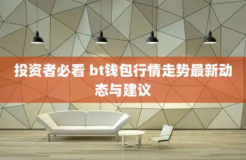 投资者必看 bt钱包行情走势最新动态与建议
