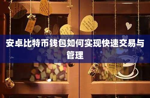 安卓比特币钱包如何实现快速交易与管理